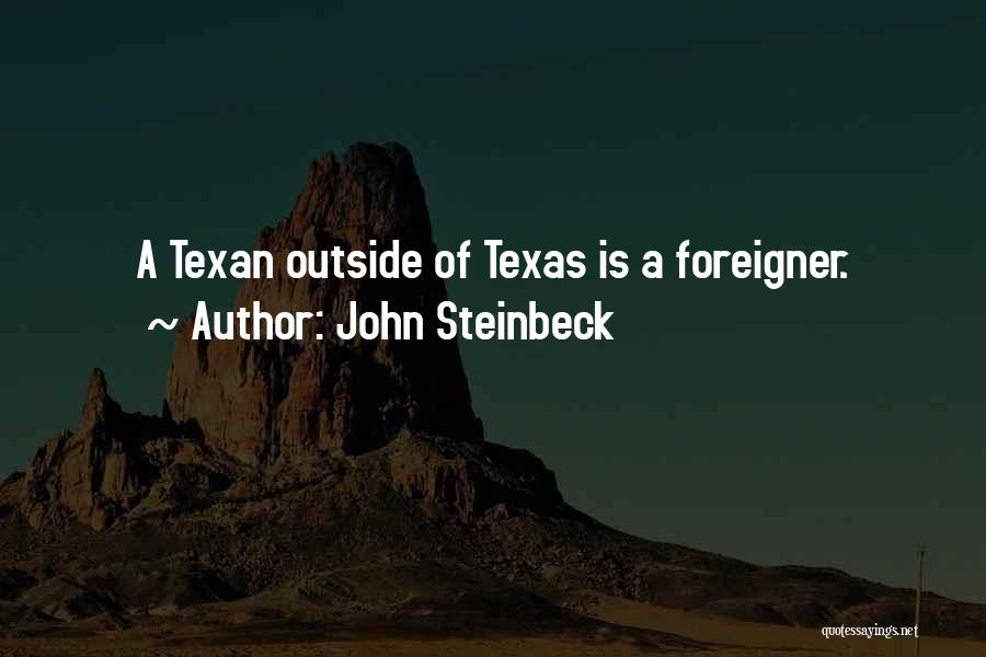 John Steinbeck Quotes: A Texan Outside Of Texas Is A Foreigner.