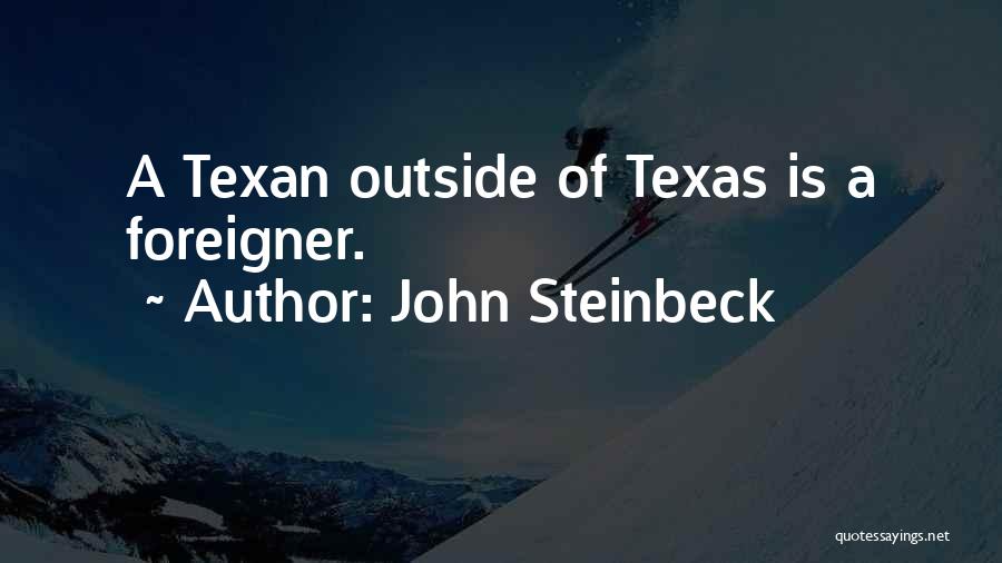 John Steinbeck Quotes: A Texan Outside Of Texas Is A Foreigner.