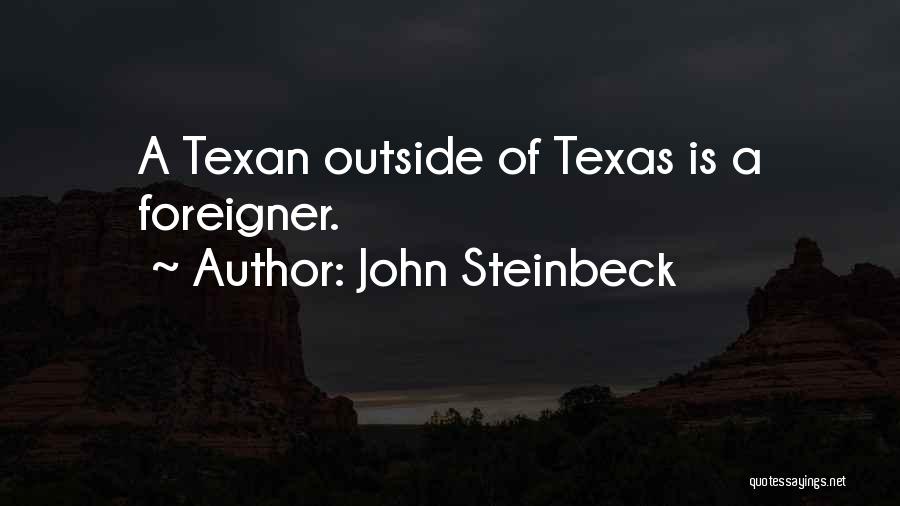 John Steinbeck Quotes: A Texan Outside Of Texas Is A Foreigner.
