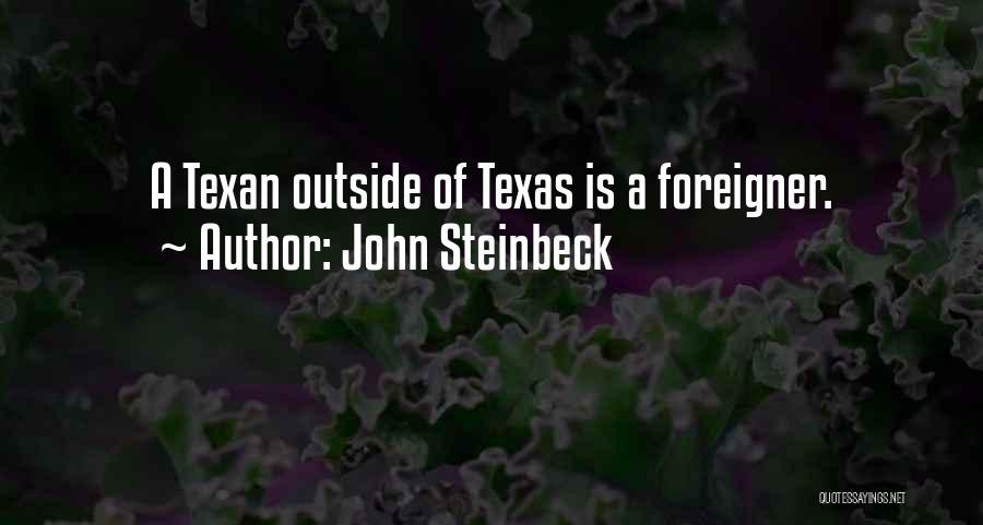 John Steinbeck Quotes: A Texan Outside Of Texas Is A Foreigner.