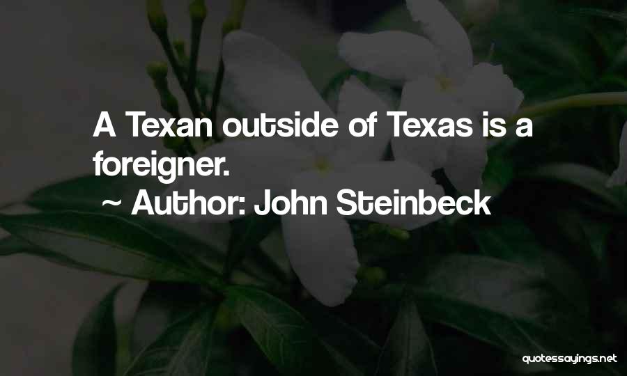 John Steinbeck Quotes: A Texan Outside Of Texas Is A Foreigner.
