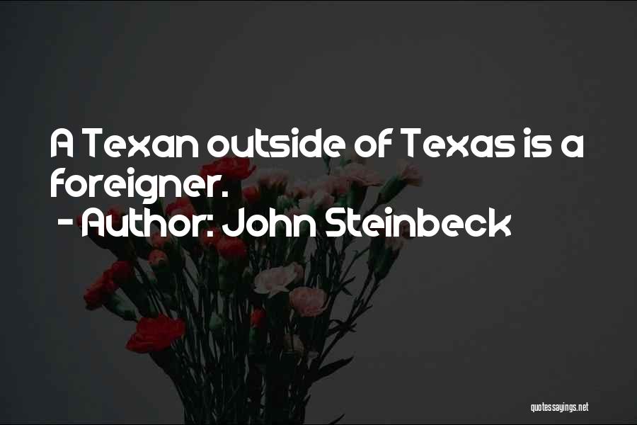 John Steinbeck Quotes: A Texan Outside Of Texas Is A Foreigner.