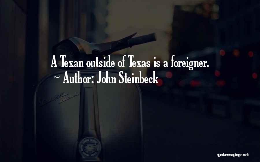 John Steinbeck Quotes: A Texan Outside Of Texas Is A Foreigner.