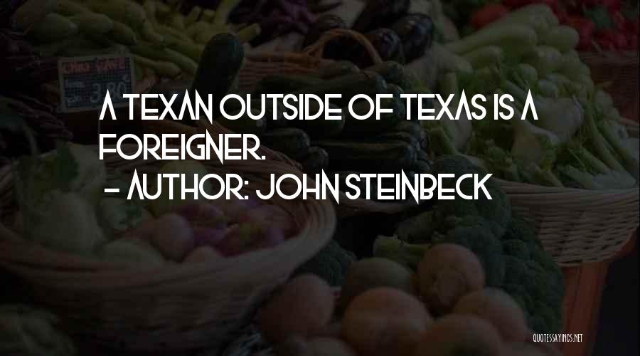 John Steinbeck Quotes: A Texan Outside Of Texas Is A Foreigner.