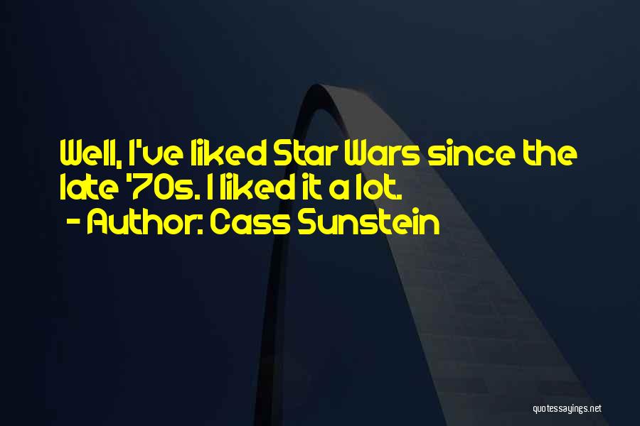 Cass Sunstein Quotes: Well, I've Liked Star Wars Since The Late '70s. I Liked It A Lot.