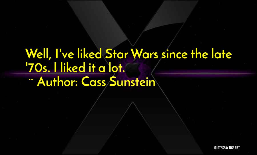 Cass Sunstein Quotes: Well, I've Liked Star Wars Since The Late '70s. I Liked It A Lot.