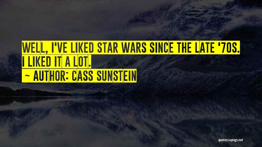 Cass Sunstein Quotes: Well, I've Liked Star Wars Since The Late '70s. I Liked It A Lot.