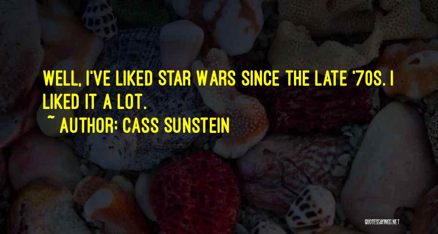 Cass Sunstein Quotes: Well, I've Liked Star Wars Since The Late '70s. I Liked It A Lot.