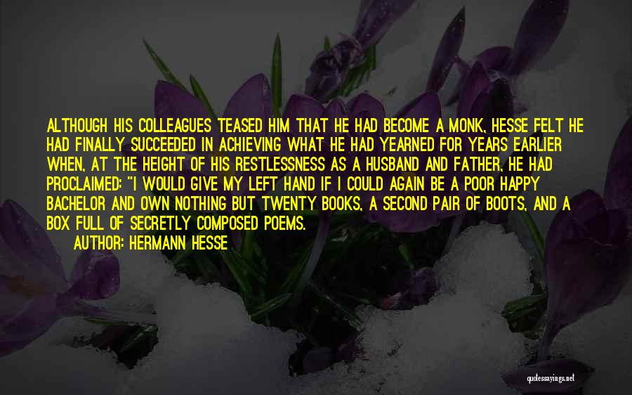 Hermann Hesse Quotes: Although His Colleagues Teased Him That He Had Become A Monk, Hesse Felt He Had Finally Succeeded In Achieving What