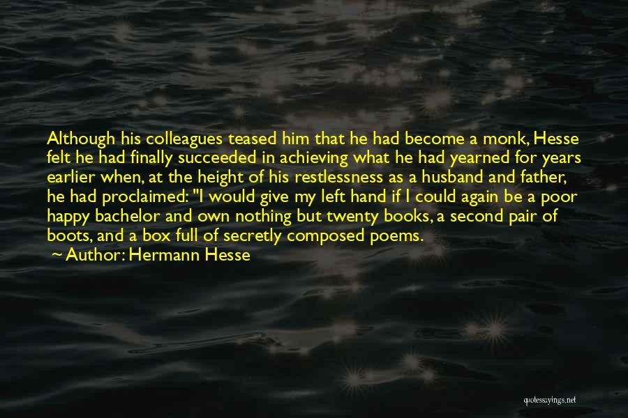 Hermann Hesse Quotes: Although His Colleagues Teased Him That He Had Become A Monk, Hesse Felt He Had Finally Succeeded In Achieving What