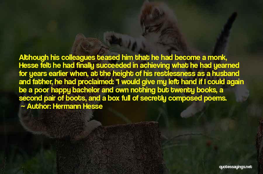 Hermann Hesse Quotes: Although His Colleagues Teased Him That He Had Become A Monk, Hesse Felt He Had Finally Succeeded In Achieving What