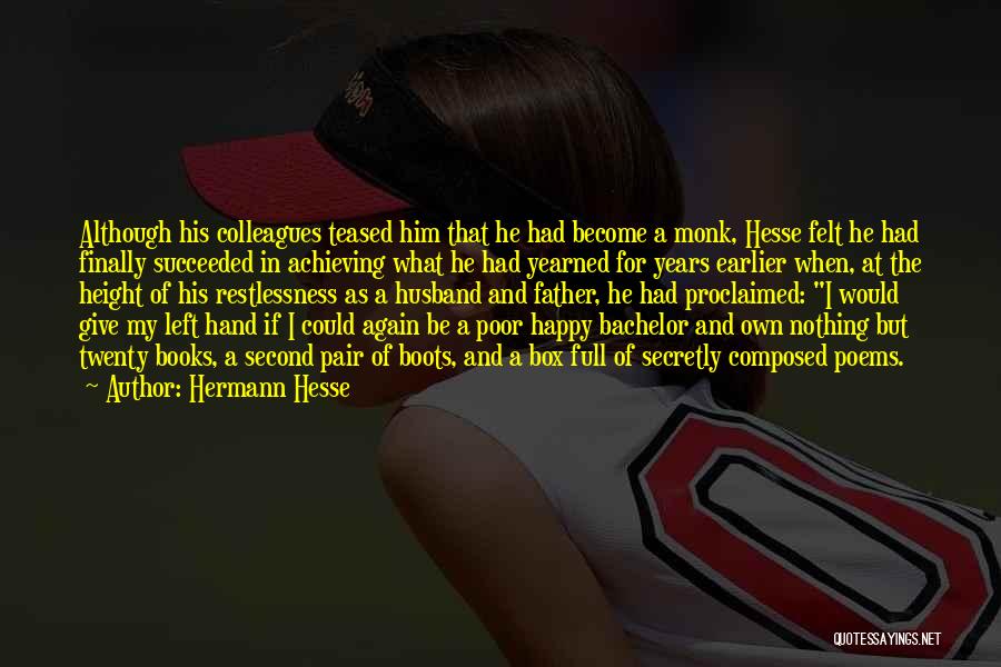 Hermann Hesse Quotes: Although His Colleagues Teased Him That He Had Become A Monk, Hesse Felt He Had Finally Succeeded In Achieving What