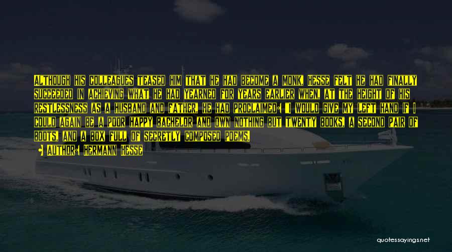 Hermann Hesse Quotes: Although His Colleagues Teased Him That He Had Become A Monk, Hesse Felt He Had Finally Succeeded In Achieving What