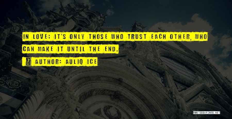 Auliq Ice Quotes: In Love; It's Only Those Who Trust Each Other, Who Can Make It Until The End.