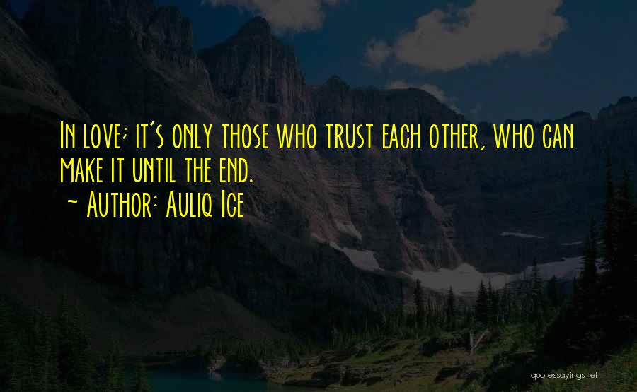 Auliq Ice Quotes: In Love; It's Only Those Who Trust Each Other, Who Can Make It Until The End.