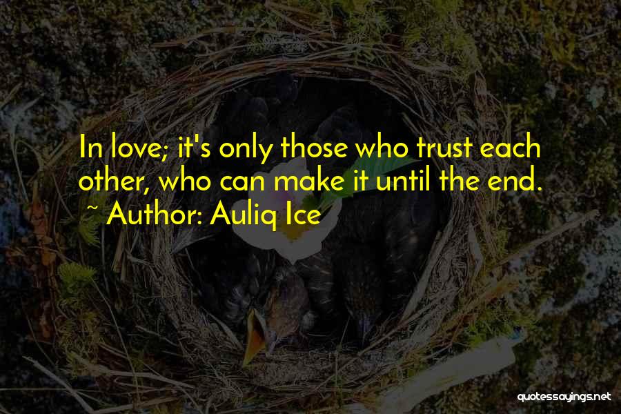 Auliq Ice Quotes: In Love; It's Only Those Who Trust Each Other, Who Can Make It Until The End.