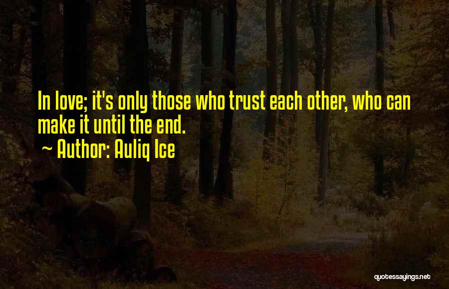 Auliq Ice Quotes: In Love; It's Only Those Who Trust Each Other, Who Can Make It Until The End.