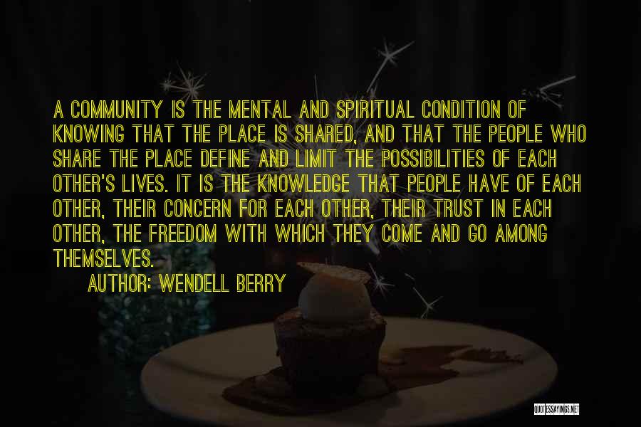 Wendell Berry Quotes: A Community Is The Mental And Spiritual Condition Of Knowing That The Place Is Shared, And That The People Who