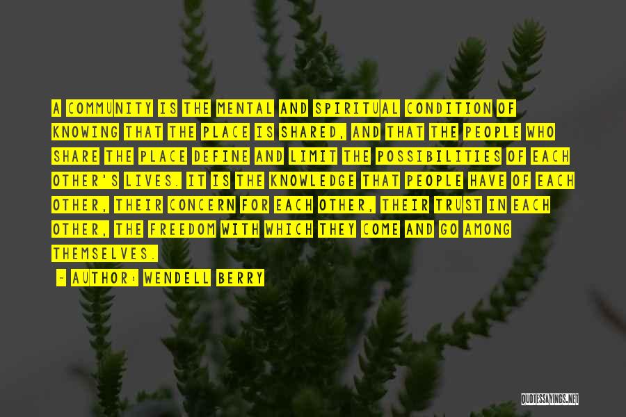 Wendell Berry Quotes: A Community Is The Mental And Spiritual Condition Of Knowing That The Place Is Shared, And That The People Who