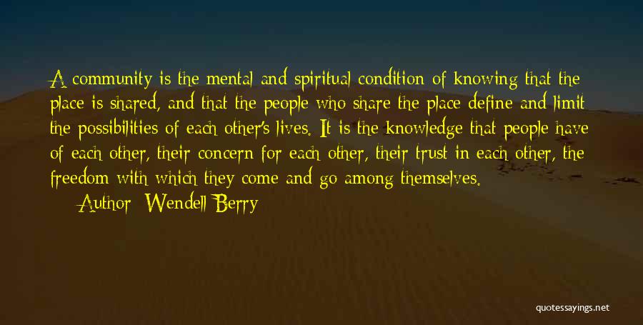 Wendell Berry Quotes: A Community Is The Mental And Spiritual Condition Of Knowing That The Place Is Shared, And That The People Who