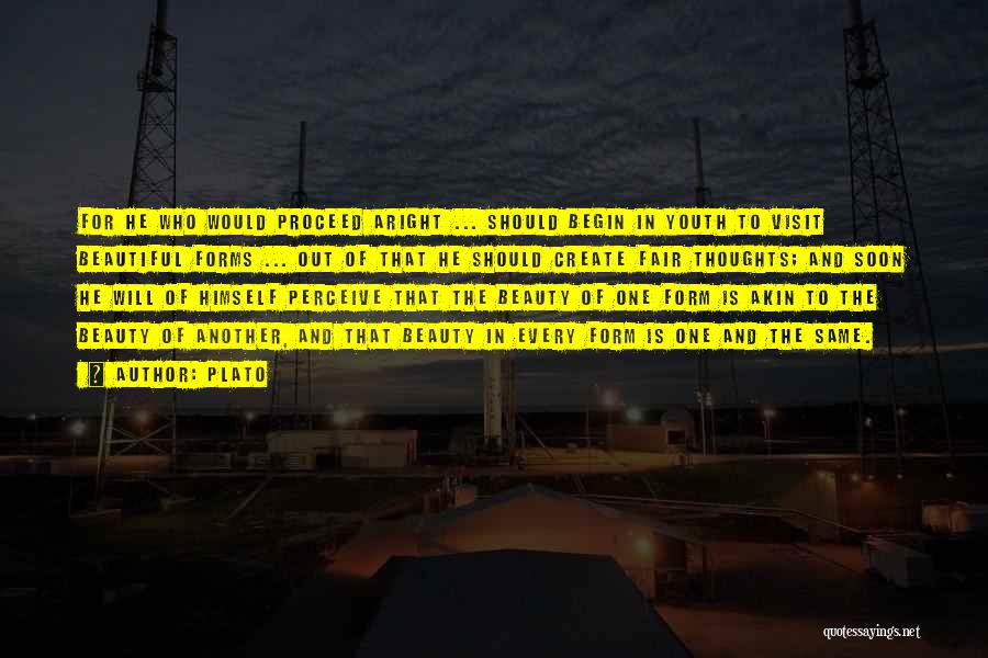 Plato Quotes: For He Who Would Proceed Aright ... Should Begin In Youth To Visit Beautiful Forms ... Out Of That He