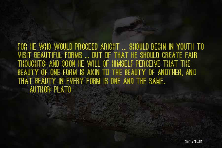 Plato Quotes: For He Who Would Proceed Aright ... Should Begin In Youth To Visit Beautiful Forms ... Out Of That He