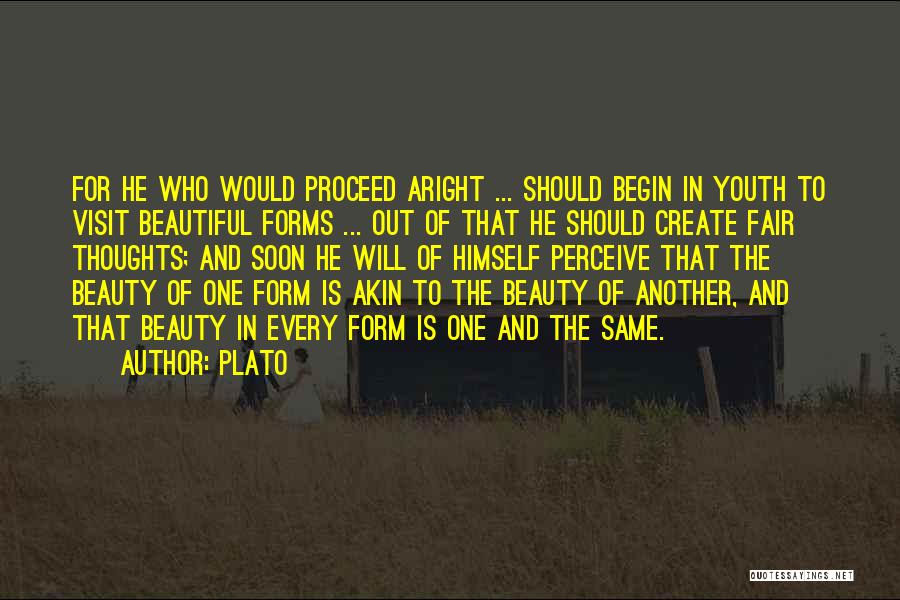 Plato Quotes: For He Who Would Proceed Aright ... Should Begin In Youth To Visit Beautiful Forms ... Out Of That He