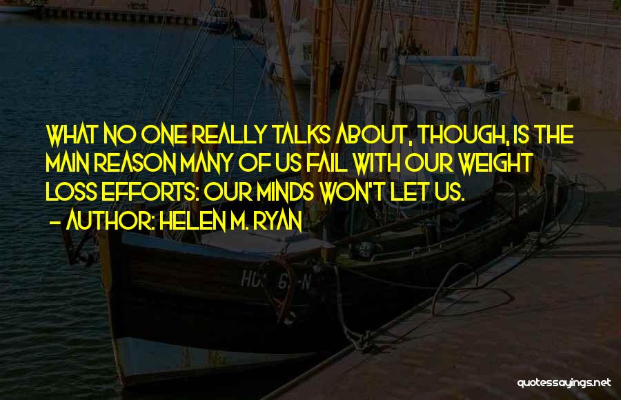 Helen M. Ryan Quotes: What No One Really Talks About, Though, Is The Main Reason Many Of Us Fail With Our Weight Loss Efforts: