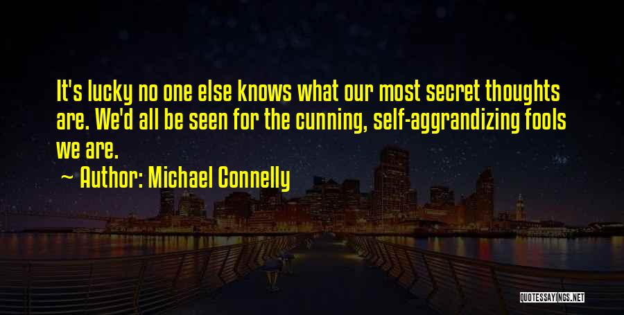Michael Connelly Quotes: It's Lucky No One Else Knows What Our Most Secret Thoughts Are. We'd All Be Seen For The Cunning, Self-aggrandizing