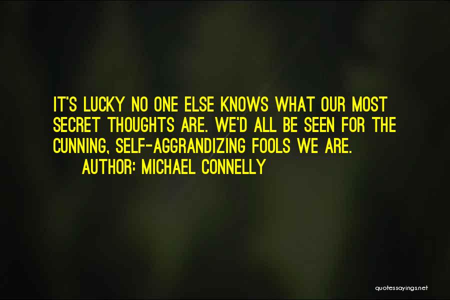 Michael Connelly Quotes: It's Lucky No One Else Knows What Our Most Secret Thoughts Are. We'd All Be Seen For The Cunning, Self-aggrandizing