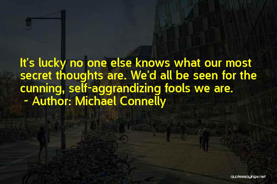 Michael Connelly Quotes: It's Lucky No One Else Knows What Our Most Secret Thoughts Are. We'd All Be Seen For The Cunning, Self-aggrandizing