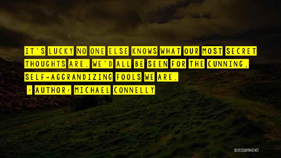 Michael Connelly Quotes: It's Lucky No One Else Knows What Our Most Secret Thoughts Are. We'd All Be Seen For The Cunning, Self-aggrandizing