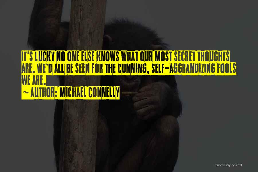 Michael Connelly Quotes: It's Lucky No One Else Knows What Our Most Secret Thoughts Are. We'd All Be Seen For The Cunning, Self-aggrandizing