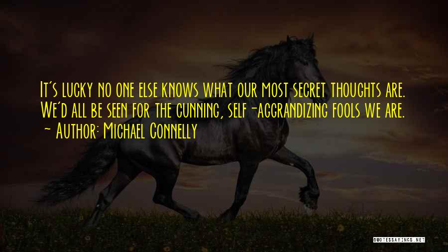 Michael Connelly Quotes: It's Lucky No One Else Knows What Our Most Secret Thoughts Are. We'd All Be Seen For The Cunning, Self-aggrandizing