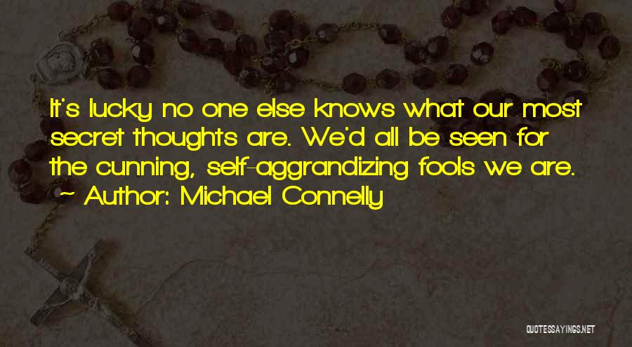 Michael Connelly Quotes: It's Lucky No One Else Knows What Our Most Secret Thoughts Are. We'd All Be Seen For The Cunning, Self-aggrandizing
