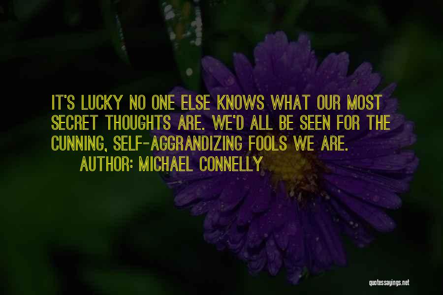 Michael Connelly Quotes: It's Lucky No One Else Knows What Our Most Secret Thoughts Are. We'd All Be Seen For The Cunning, Self-aggrandizing