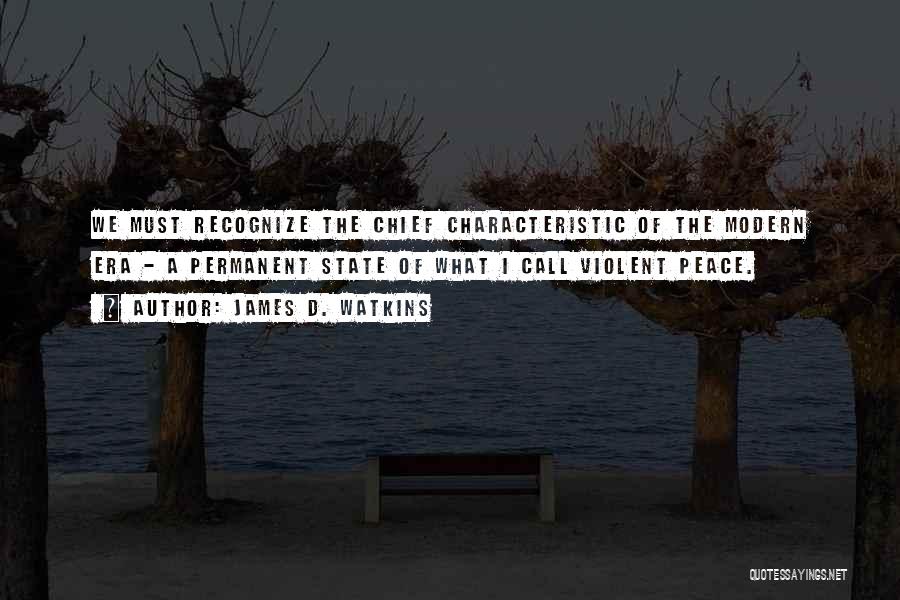 James D. Watkins Quotes: We Must Recognize The Chief Characteristic Of The Modern Era - A Permanent State Of What I Call Violent Peace.