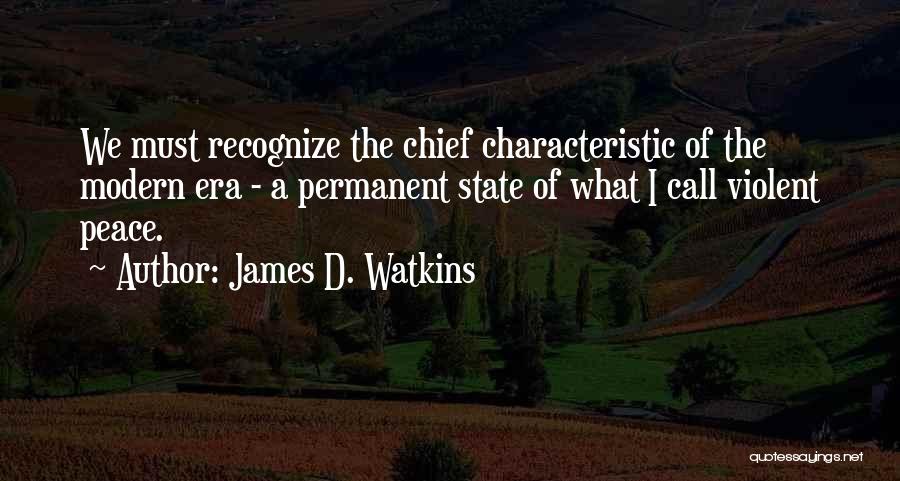 James D. Watkins Quotes: We Must Recognize The Chief Characteristic Of The Modern Era - A Permanent State Of What I Call Violent Peace.