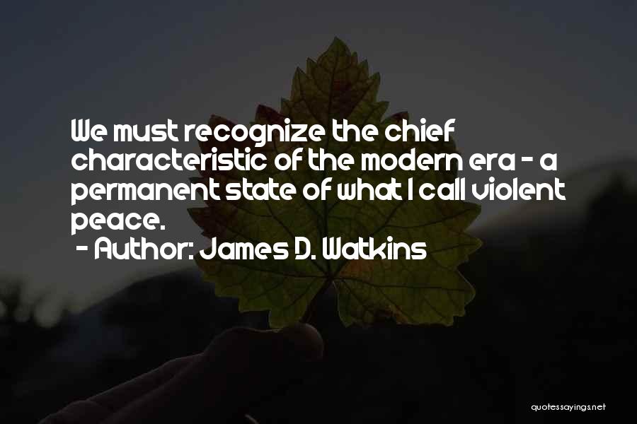 James D. Watkins Quotes: We Must Recognize The Chief Characteristic Of The Modern Era - A Permanent State Of What I Call Violent Peace.
