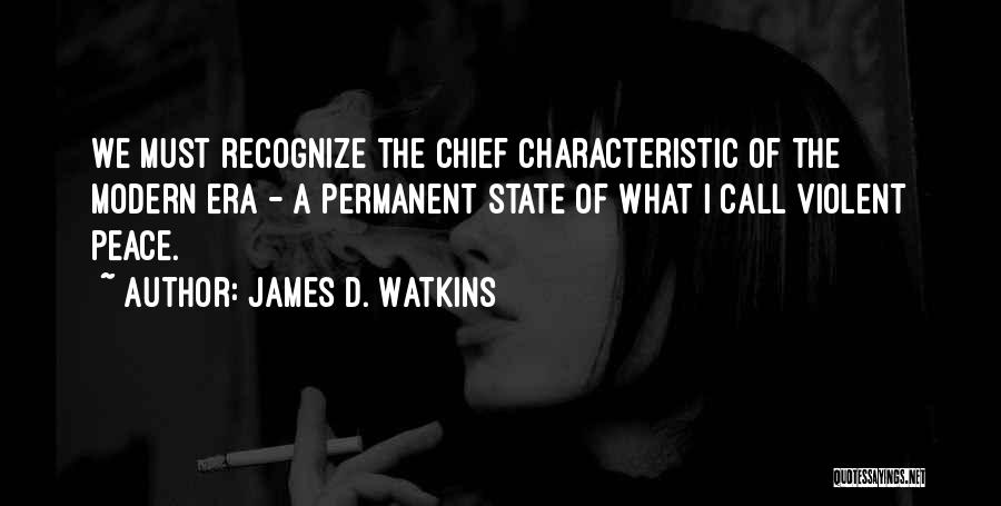 James D. Watkins Quotes: We Must Recognize The Chief Characteristic Of The Modern Era - A Permanent State Of What I Call Violent Peace.