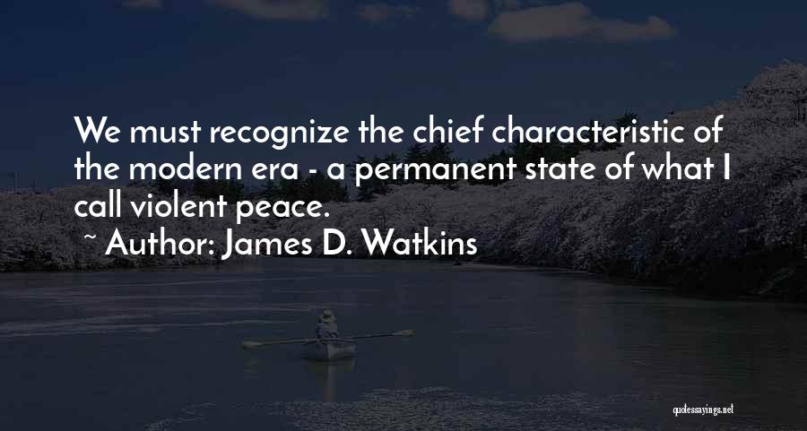 James D. Watkins Quotes: We Must Recognize The Chief Characteristic Of The Modern Era - A Permanent State Of What I Call Violent Peace.