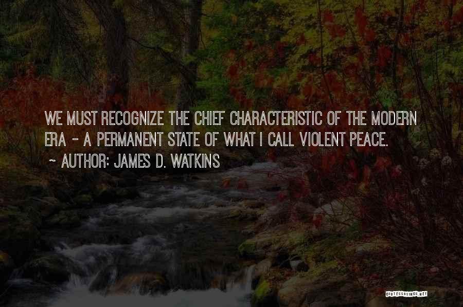 James D. Watkins Quotes: We Must Recognize The Chief Characteristic Of The Modern Era - A Permanent State Of What I Call Violent Peace.