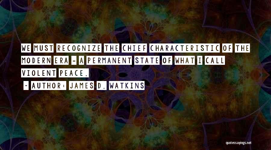 James D. Watkins Quotes: We Must Recognize The Chief Characteristic Of The Modern Era - A Permanent State Of What I Call Violent Peace.
