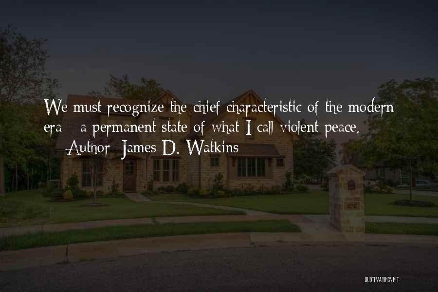 James D. Watkins Quotes: We Must Recognize The Chief Characteristic Of The Modern Era - A Permanent State Of What I Call Violent Peace.