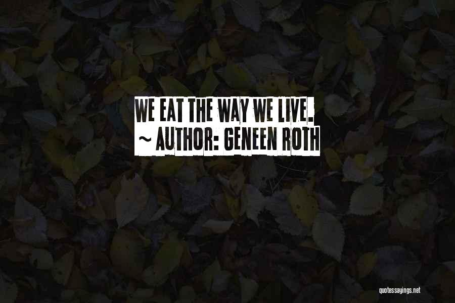 Geneen Roth Quotes: We Eat The Way We Live.