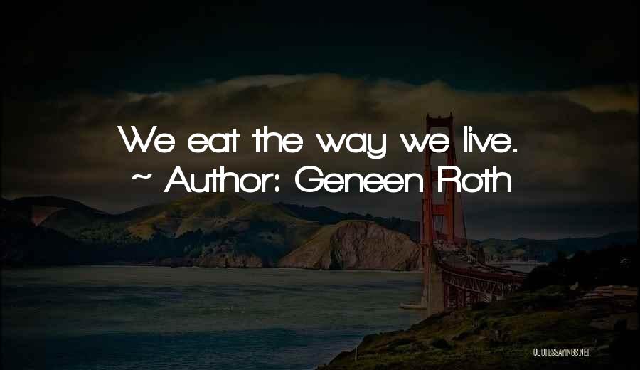 Geneen Roth Quotes: We Eat The Way We Live.