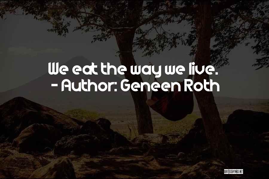Geneen Roth Quotes: We Eat The Way We Live.