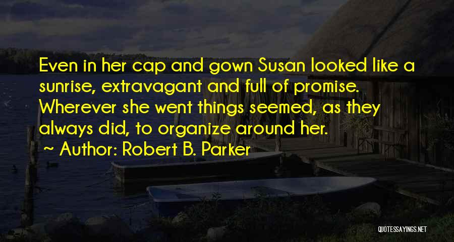 Robert B. Parker Quotes: Even In Her Cap And Gown Susan Looked Like A Sunrise, Extravagant And Full Of Promise. Wherever She Went Things