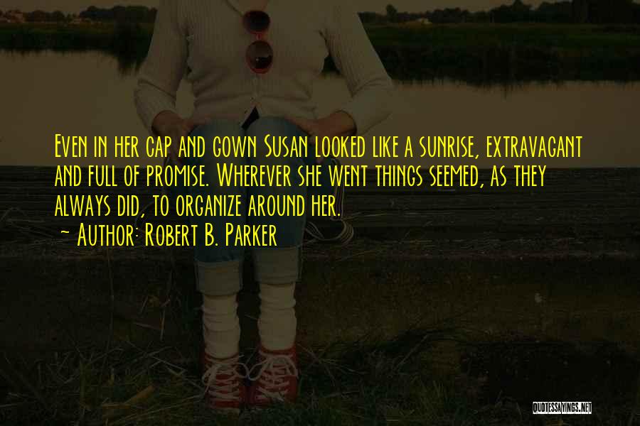 Robert B. Parker Quotes: Even In Her Cap And Gown Susan Looked Like A Sunrise, Extravagant And Full Of Promise. Wherever She Went Things