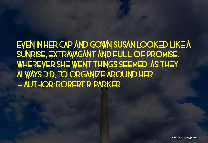 Robert B. Parker Quotes: Even In Her Cap And Gown Susan Looked Like A Sunrise, Extravagant And Full Of Promise. Wherever She Went Things